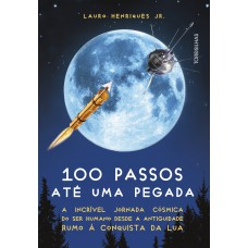 100 passos até uma pegada: A incrível jornada cósmica do ser humano desde a antiguidade rumo à conquista da Lua