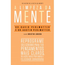 A limpeza da mente: Reprograme seu cérebro para ter pensamentos mais claros, relações mais profundas e felicidade duradoura