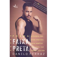 Forma faixa preta: Princípios das artes marciais para redefinir seu corpo, sua mente e sua vida