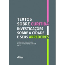 TEXTOS SOBRE CURITIBA: INVESTIGAÇÕES SOBRE A CIDADE E SEUS ARREDORES