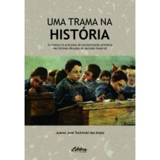 UMA TRAMA NA HISTÓRIA: A CRIANÇA NO PROCESSO DE ESCOLARIZAÇÃO PRIMÁRIA NAS ÚLTIMAS DÉCADAS DO PERÍODO IMPERIAL