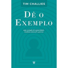 DÊ O EXEMPLO: SEJA EXEMPLO DE MATURIDADE, CONDUTA, AMOR, FÉ E PUREZA