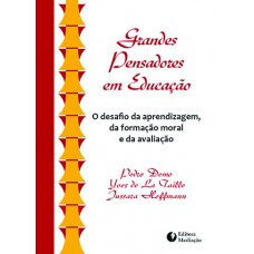 GRANDES PENSADORES EM EDUCAÇÃO: O DESAFIO DA APRENDIZAGEM, DA FORMAÇÃO MORAL E DA AVALIAÇÃO