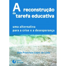 A RECONSTRUÇÃO DA TAREFA EDUCATIVA: UMA ALTERNATIVA PARA A CRISE E A DESESPERANÇA