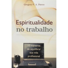 Espiritualidade no trabalho; 10 maneiras de equilibrar sua vida profissional: 10 maneiras de equilibrar sua vida profissional