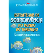 ESTRATÉGIAS DE SOBREVIVÊNCIA NO MUNDO DO TRABALHO: 10 DICAS PARA VOCÊ VENDER SEU PEIXE