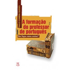 A FORMAÇÃO DO PROFESSOR DE PORTUGUÊS. QUE LINGUA VAMOS ENSINAR?