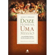 Doze homens, uma missão: Um perfil bíblico-histórico dos doze discípulos de Cristo