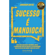 SUCESSO É MANDIOCA: SAIBA COMO CRIAR RAÍZES PROFUNDAS E FORTES, O CAMINHO MAIS CURTO DO SUCESSO É A AUTOSSUPERAÇÃO, DEIXE DE SER SEU PIOR INIMIGO E VENÇA SEUS LIMITES