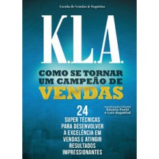 K.L.A. - COMO SE TORNAR UMA CAMPEÃO DE VENDAS: 24 SUPER TÉCNICAS PARA DESENVOLVER A EXCELÊNCIA EM VENDAS E ATINGIR RESULTADOS IMPRESSIONANTES