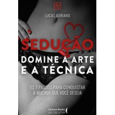 SEDUÇÃO - DOMINE A ARTE E A TÉCNICA: OS 7 PASSOS PARA CONQUISTAR A MULHER QUE VOCÊ DESEJA