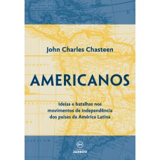 Americanos: Ideias e batalhas nos movimentos de independência dos países da América Latina