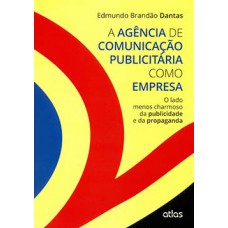 A AGÊNCIA DE COMUNICAÇÃO PUBLICITÁRIA COMO EMPRESA: O LADO MENOS CHARMOSO DA PUBLICIDADE E DA PROPAGANDA