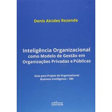 INTELIGÊNCIA ORGANIZACIONAL COMO MODELO DE GESTÃO EM ORGANIZAÇÕES PRIVADAS E PÚBLICAS: GUIA PARA PROJETO DE ORGANIZATIONAL BUSINESS INTELLIGENCE - OBI