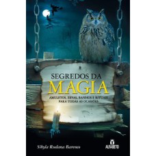 SEGREDOS DA MAGIA: AMULETOS, ERVAS, BANHOS E RITUAIS PARA TODAS AS OCASIÕES