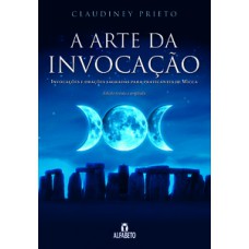 ARTE DA INVOCAÇÃO, A: INVOCAÇÕES E ORAÇÕES SAGRADAS PARA PRATICANTES DE WICCA