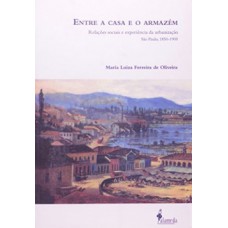 ENTRE A CASA E O ARMAZÉM: RELAÇÕES SOCIAIS E EXPERIÊNCIA DA URBANIZAÇÃO - SÃO PAULO, 1850 - 1900