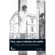 FEIOS, SUJOS E MALVADOS SOB MEDIDA: A UTOPIA MÉDICA DO BIODETERMINISMO