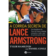 A Corrida Secreta de Lance Armstrong: Nos Bastidores do Tour de France: Doping, Armações e Tudo o Que For Preciso Para Vencer