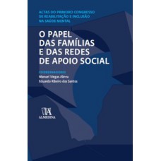 O PAPEL DAS FAMÍLIAS E DAS REDES DE APOIO SOCIAL: ACTAS DO PRIMEIRO CONGRESSO DE REABILITAÇÃO E INCLUSÃO NA SAÚDE MENTAL