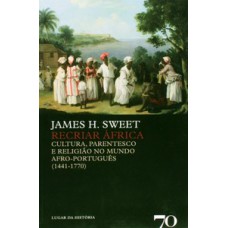 RECRIAR ÁFRICA: CULTURA, PARENTESCO E RELIGIÃO NO MUNDO AFRO-PORTUGUÊS (1441-1770)