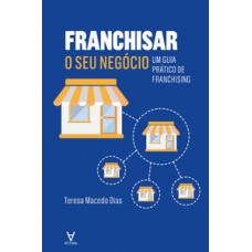 FRANCHISAR O SEU NEGÓCIO: UM GUIA PRÁTICO DE FRANCHISING