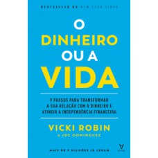 O DINHEIRO OU A VIDA: 9 PASSOS PARA TRANSFORMAR A SUA RELAÇÃO COM O DINHEIRO E ATINGIR A INDEPENDÊNCIA FINANCEIRA