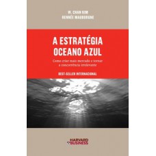 A ESTRATÉGIA OCEANO AZUL: COMO CRIAR MAIS MERCADO E TORNAR A CONCORRÊNCIA IRRELEVANTE