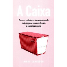 A CAIXA: COMO OS CONTENTORES TORNARAM O MUNDO MAIS PEQUENO E DESENVOLVERAM A ECONOMIA MUNDIAL